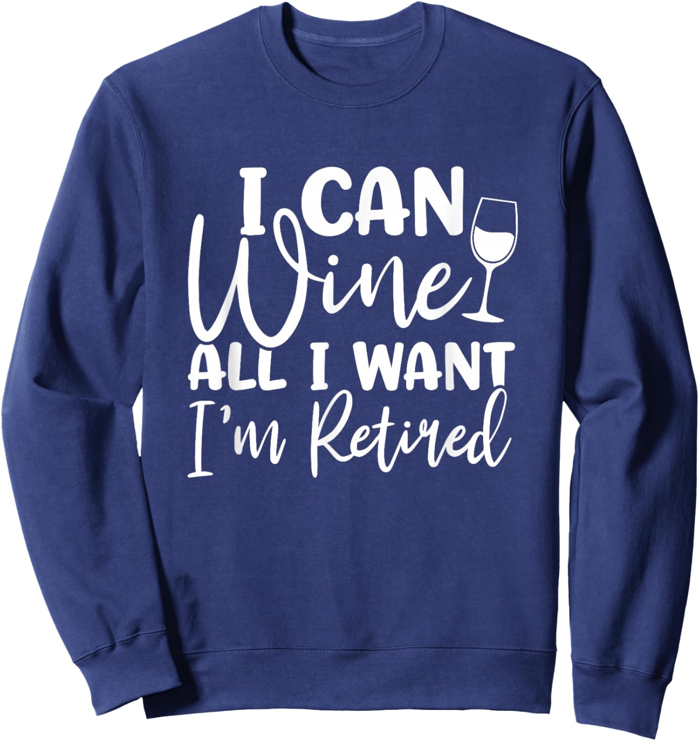 Funny Retirement Shirt I Can Wine All I Want I'm Retired Sweatshirt - Sweatshirt | Navy