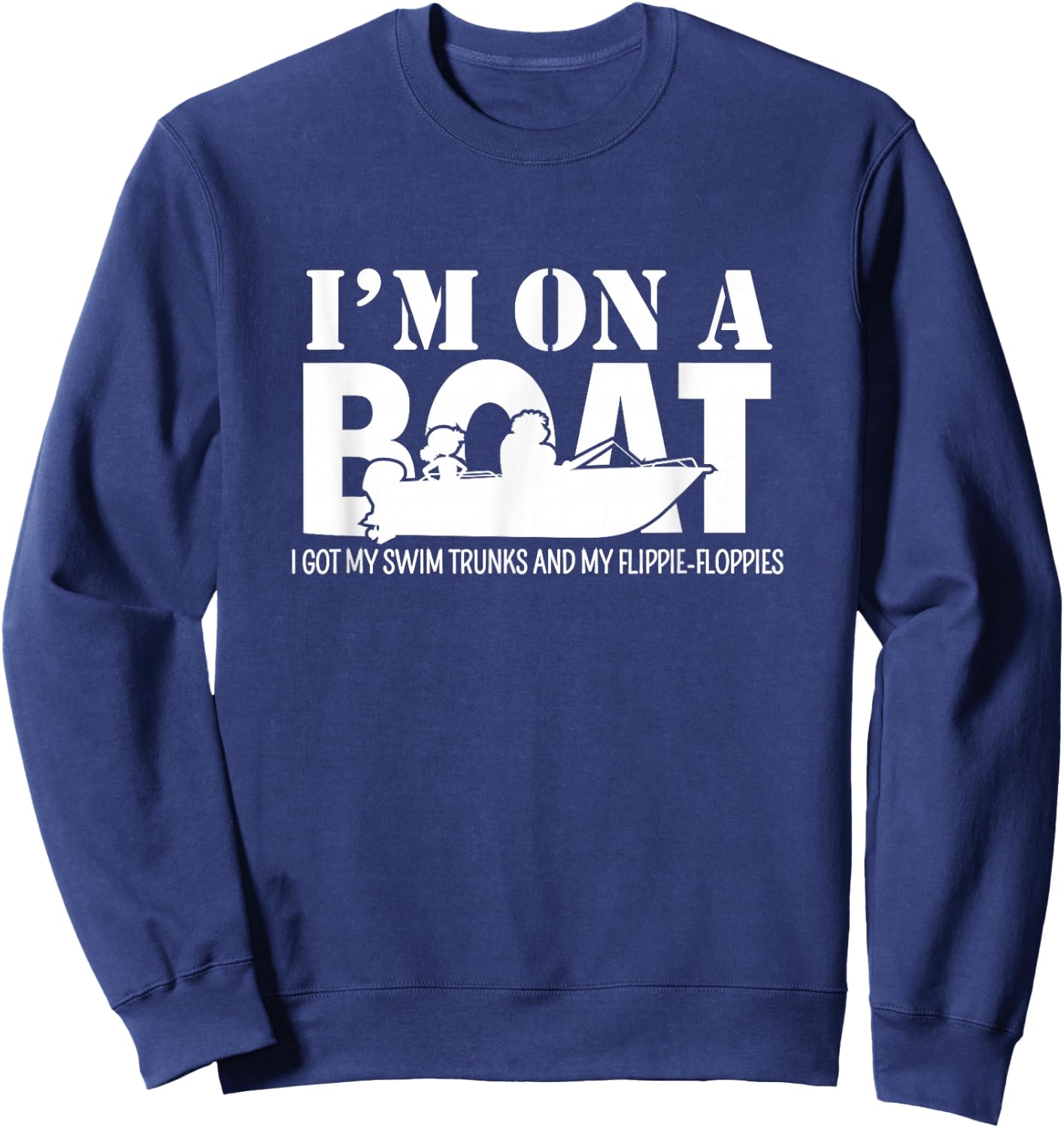 I'm On A Boat I Got My Swim Trunks And My Flippie-Floppies Sweatshirt - Sweatshirt | Navy