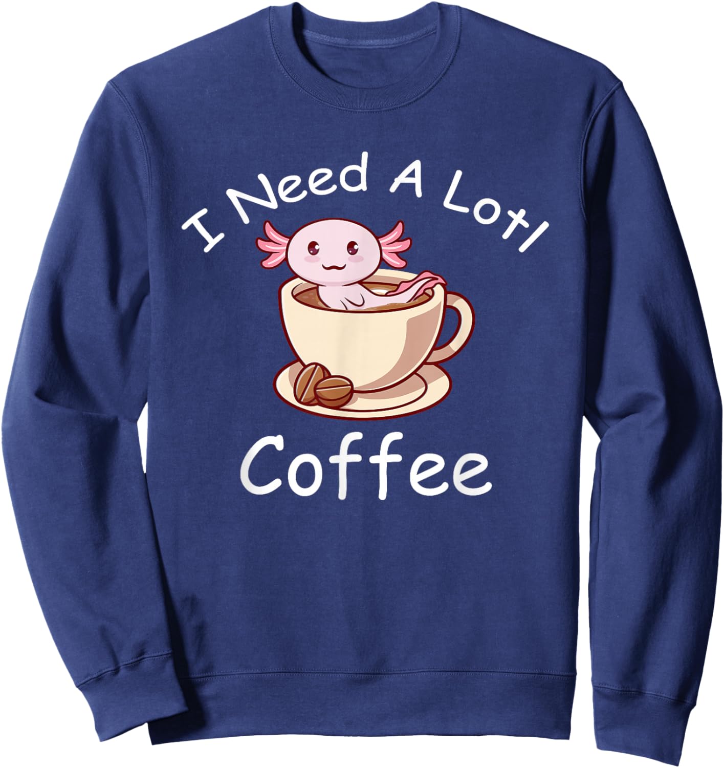 Axolotl Pun I Need A Lotl Coffee Lover Exotic Lizard Sweatshirt - Sweatshirt | Navy