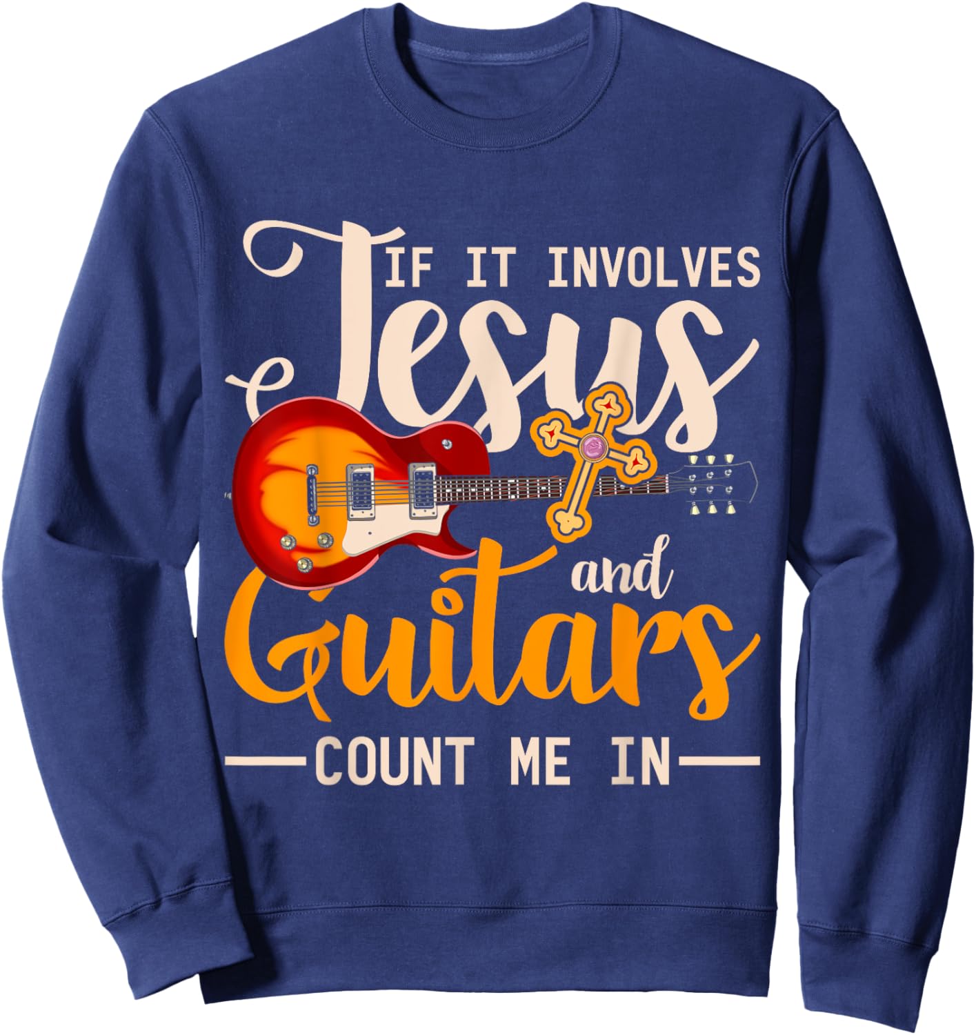 If It Involves Jesus And Guitars Count Me In Guitarist Jesus Sweatshirt - Sweatshirt | Navy