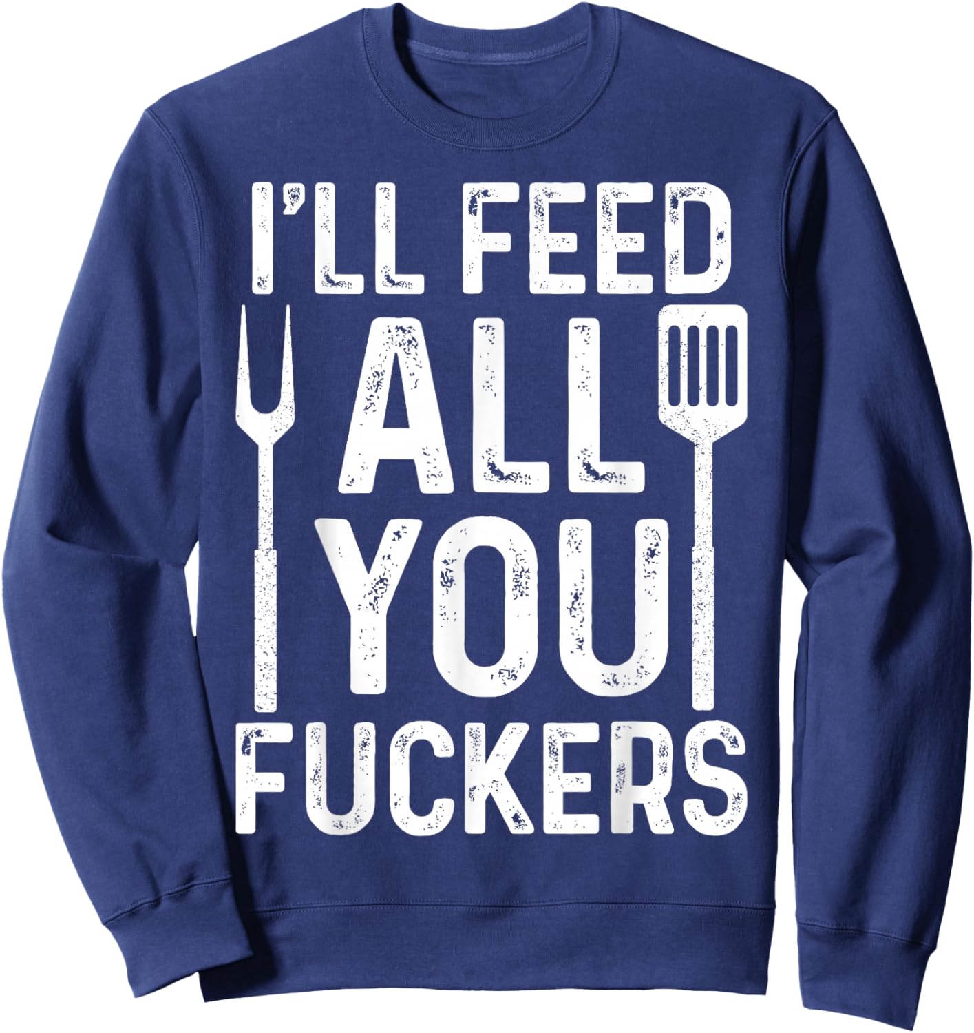 Chef I'll Feed All You F #ckers Funny BBQ Grill Cook Sweatshirt - Sweatshirt | Navy