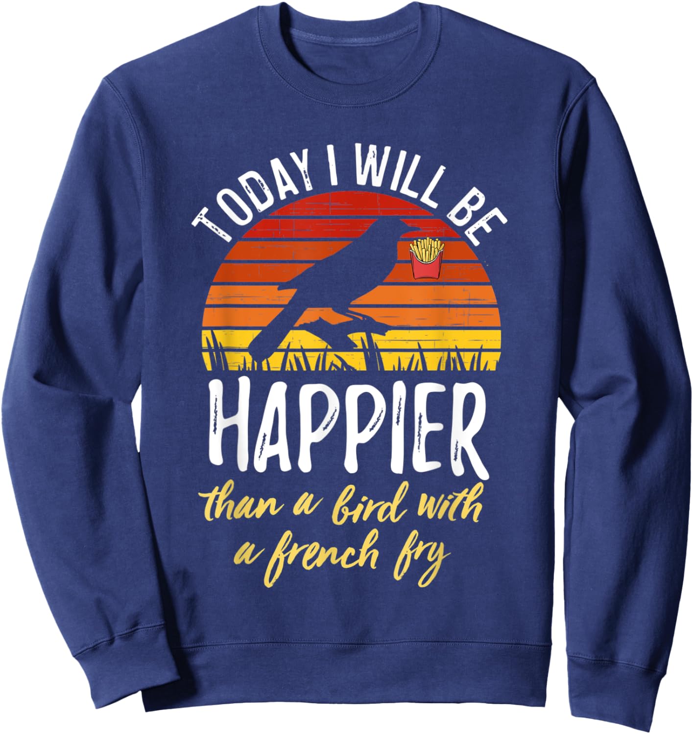 Today I Will Be Happier Than a Bird With a French Fry Funny Sweatshirt - Sweatshirt | Navy