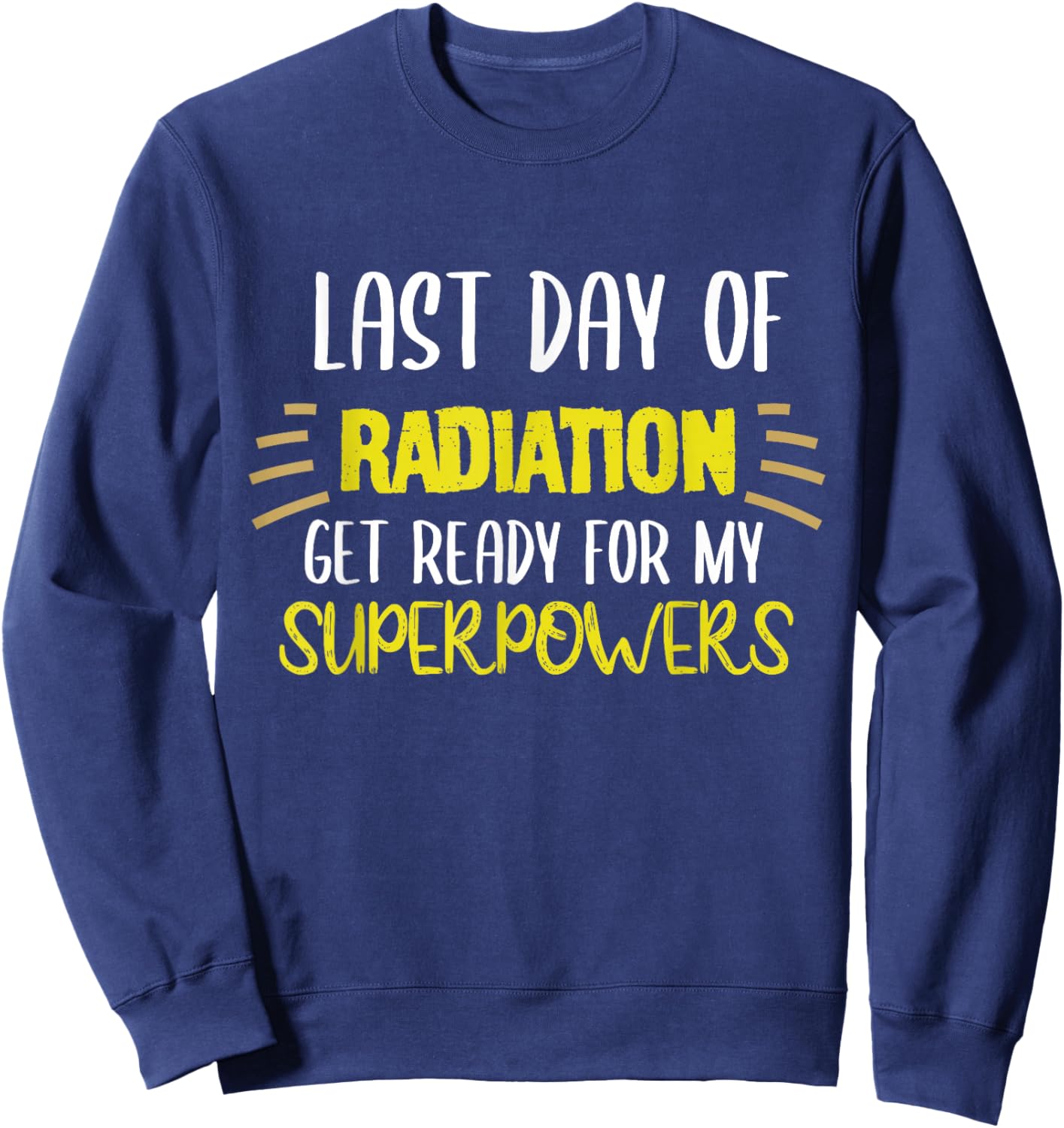 Last Day Of Radiation Get Ready For My Superpowers Quote Sweatshirt - Sweatshirt | Navy