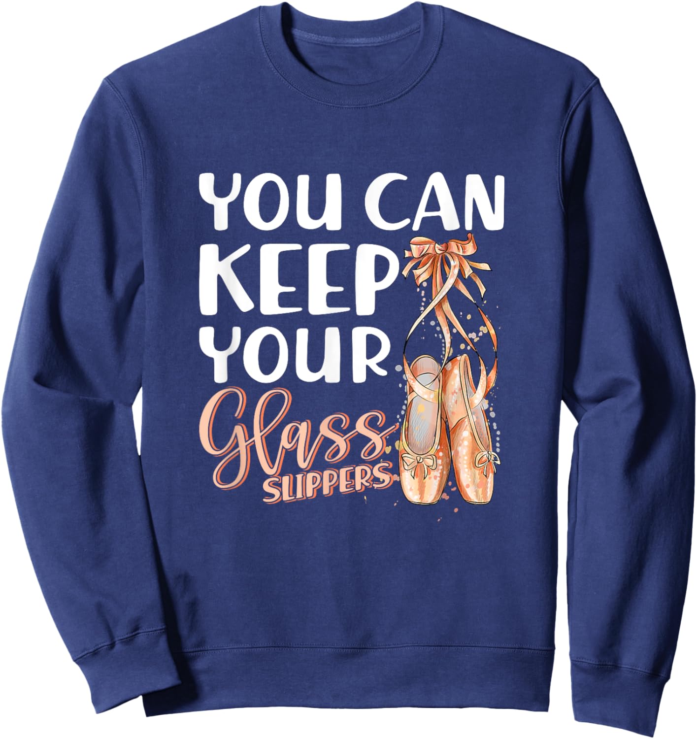 You Can Keep Your Glass Slippers Pointe Shoes Ballet Dancer Sweatshirt - Sweatshirt | Navy