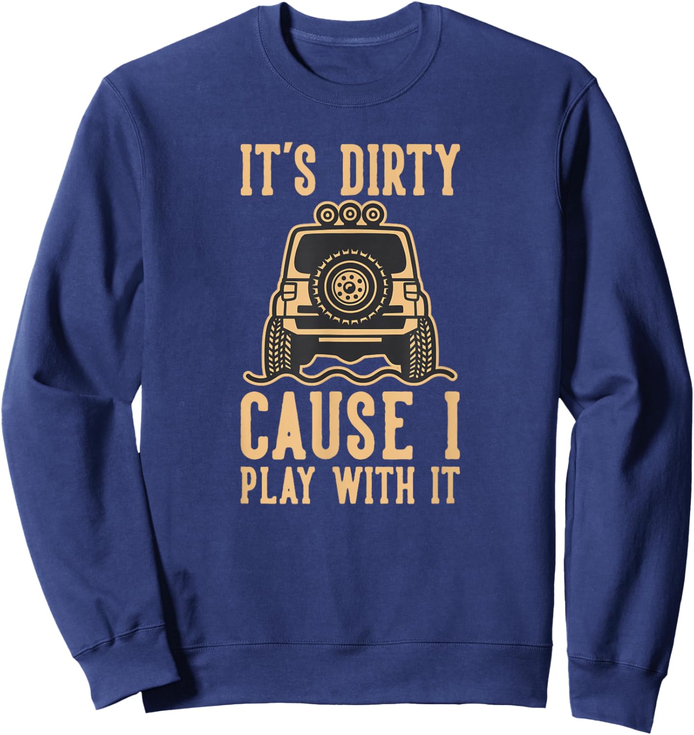 Its Dirty Because I Play With It 4wd Off road 4x4 Adventure Sweatshirt - Sweatshirt | Navy