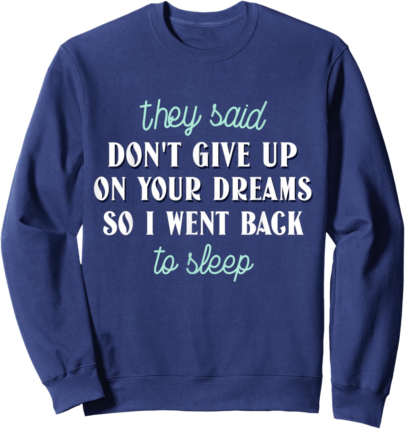 They Said Don’t Give Up On Your Dreams So I Went To Sleep Sweatshirt - Sweatshirt | Navy