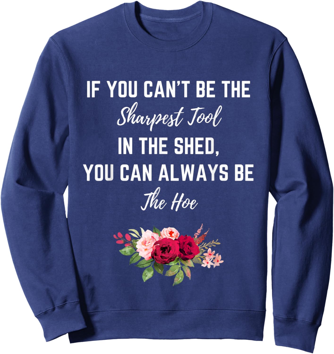 If You Can’t Be The Sharpest Tool In The Shed Be The Hoe Sweatshirt - Sweatshirt | Navy