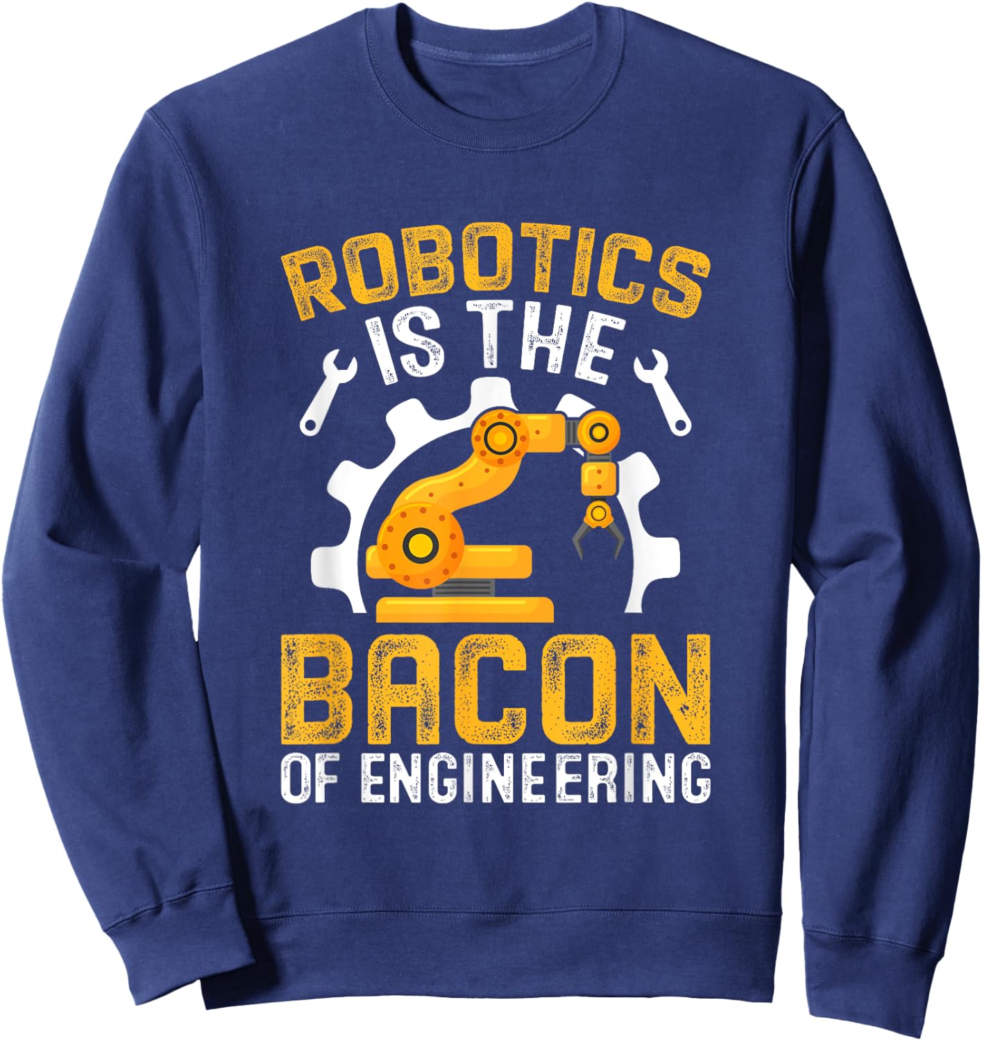 Robotics is the Bacon of Engineering - Robot Mechanic Sweatshirt - Sweatshirt | Navy