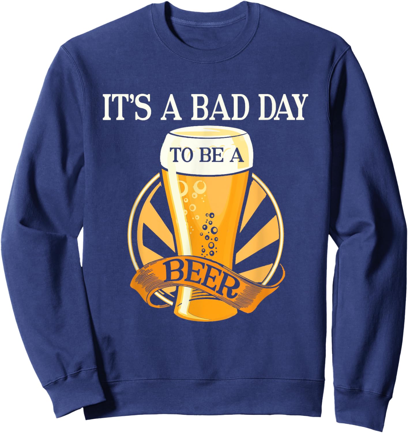 It's Bad Day To Be A Beer Funny Saying Sweatshirt - Sweatshirt | Navy