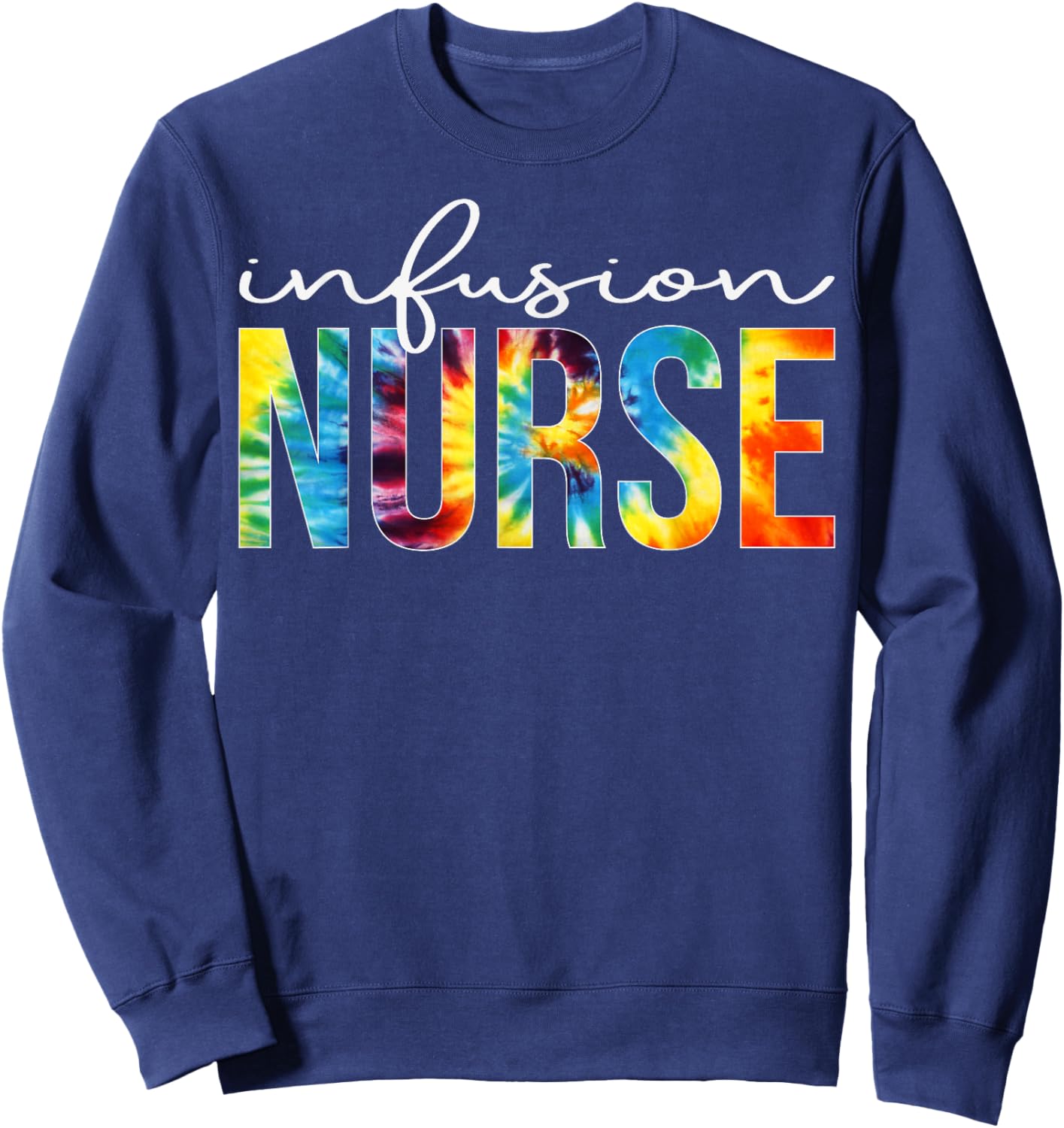 Infusion Nurse Appreciation Day Tie Dye For Work Sweatshirt - Sweatshirt | Navy