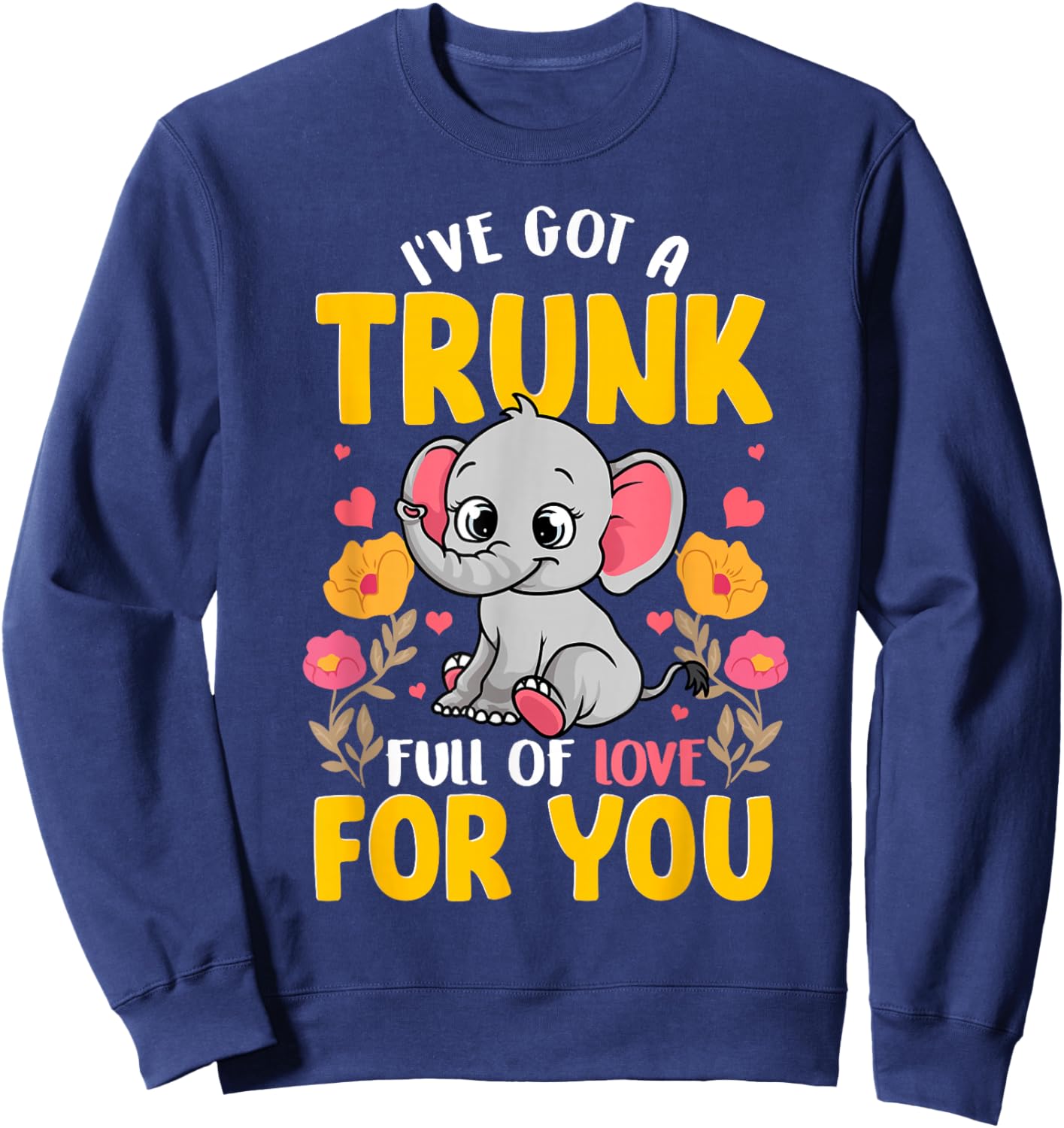 I've Got A Trunk Full Of Love For You Funny Elephant Lover Sweatshirt - Sweatshirt | Navy
