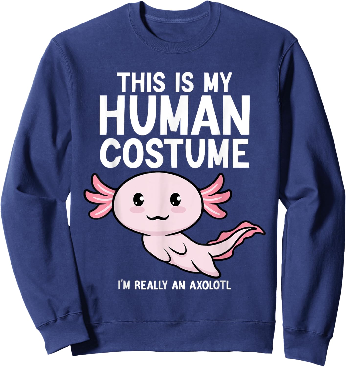 This Is My Human Costume I'm Really An Axolotl Men Women Sweatshirt - Sweatshirt | Navy