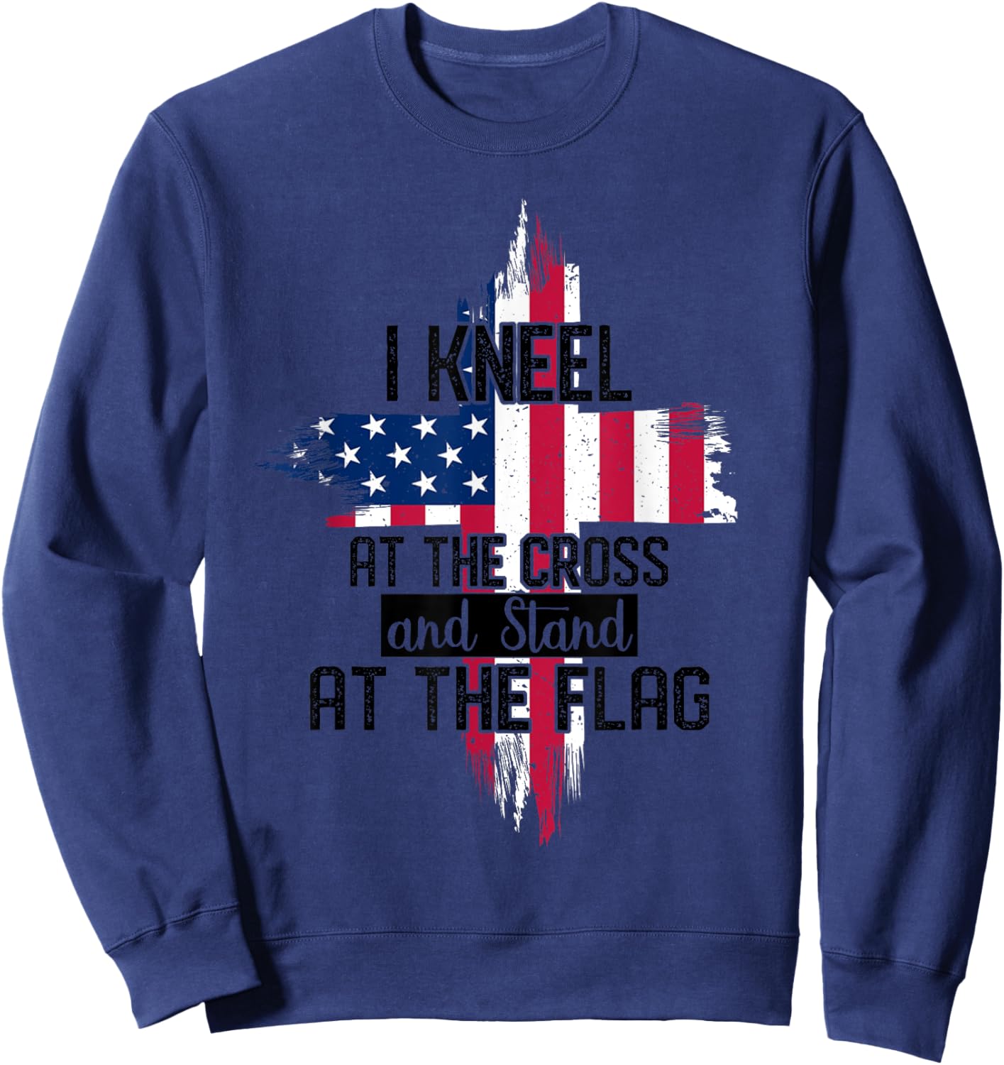 I Kneel at the Cross and Stand at the Flag Happy 4th Of July Sweatshirt - Sweatshirt | Navy
