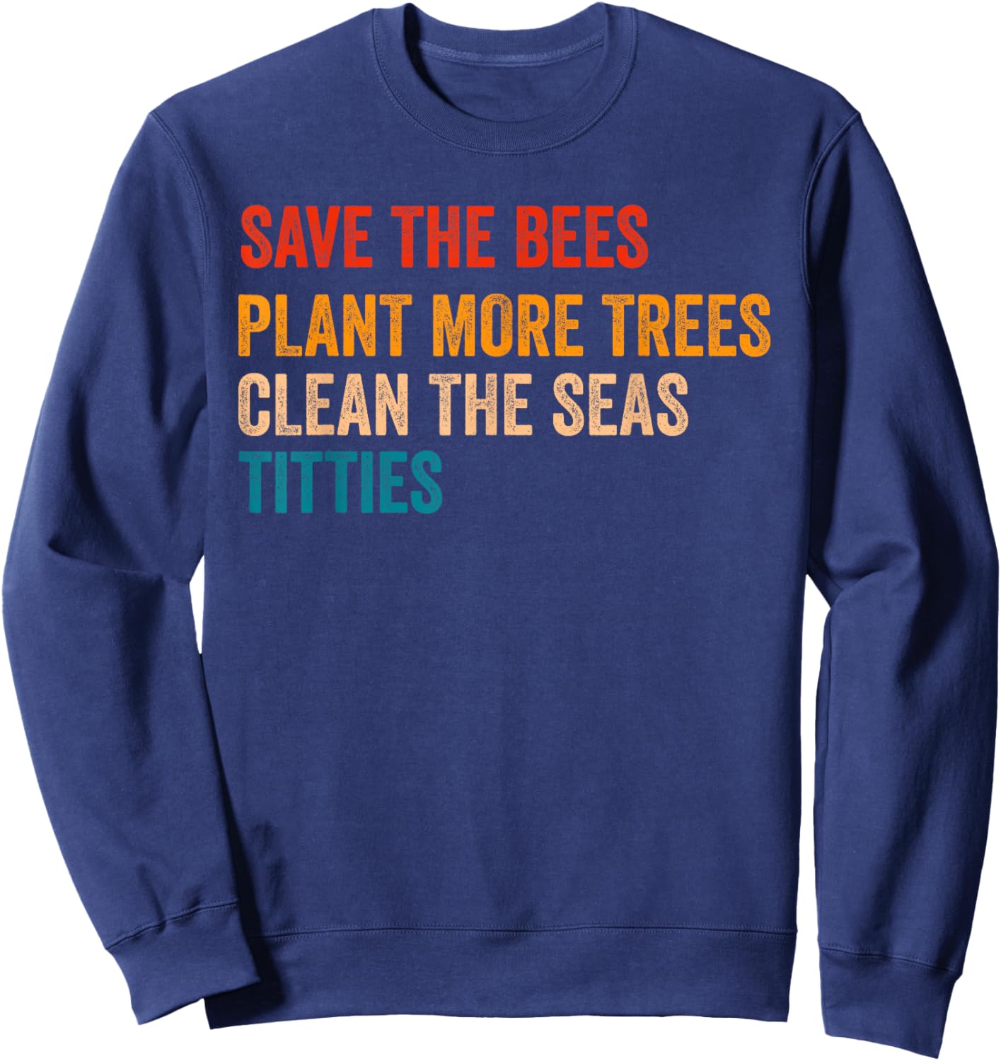 Save The Bees Plant More Trees Clean The Seas Titties Funny Sweatshirt - Sweatshirt | Navy