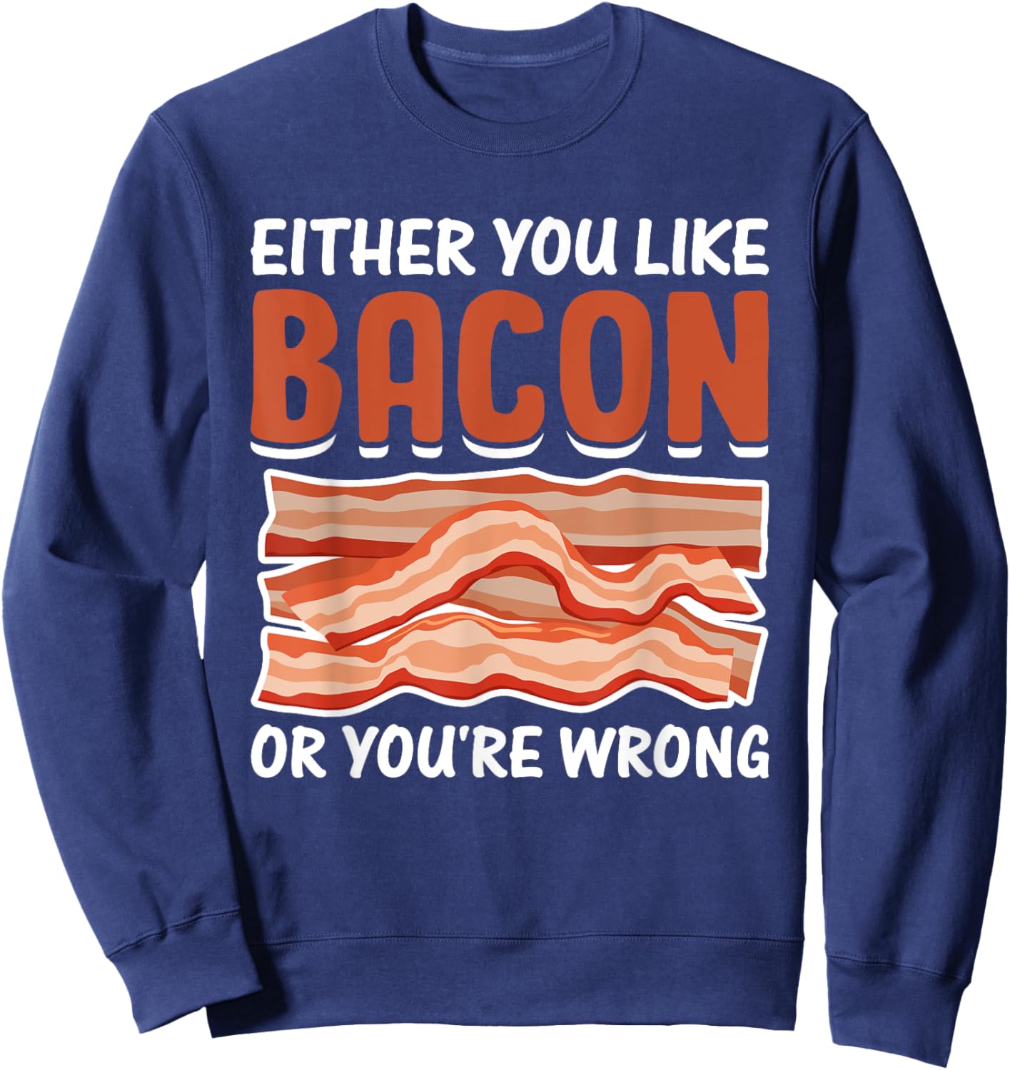 Either You Like Bacon or You're Wrong - Pig Meat Bacon Lover Sweatshirt - Sweatshirt | Navy