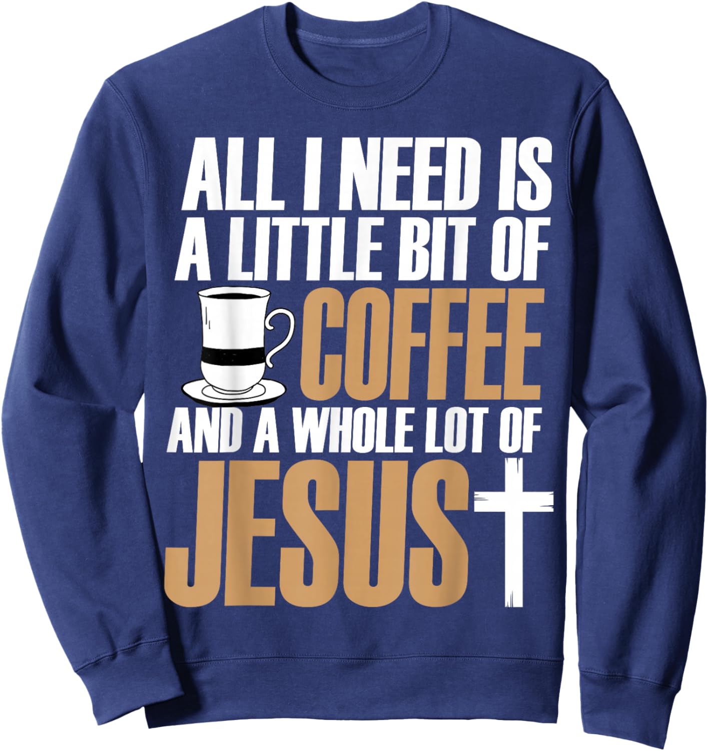 All I Need Is A Little Bit Of Coffee And A Whole Lot Jesus Sweatshirt - Sweatshirt | Navy