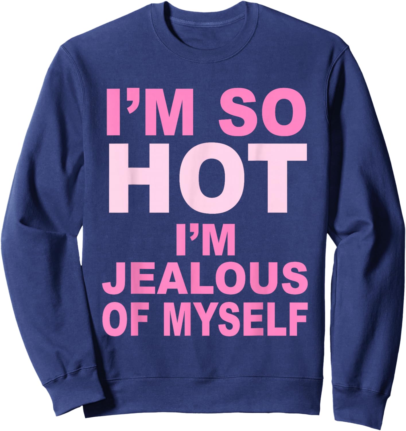 I’m So Hot I’m Jealous Of Myself Apparel Sweatshirt - Sweatshirt | Navy