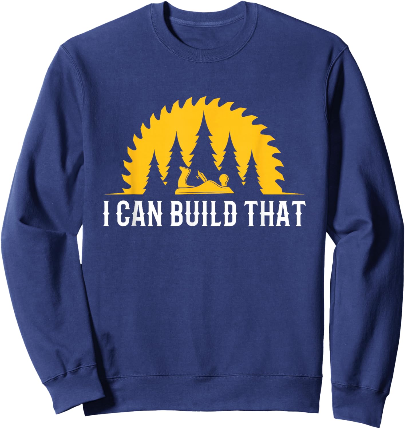 Funny Craftsman Wood Worker I Can Build That Carpenter Sweatshirt - Sweatshirt | Navy