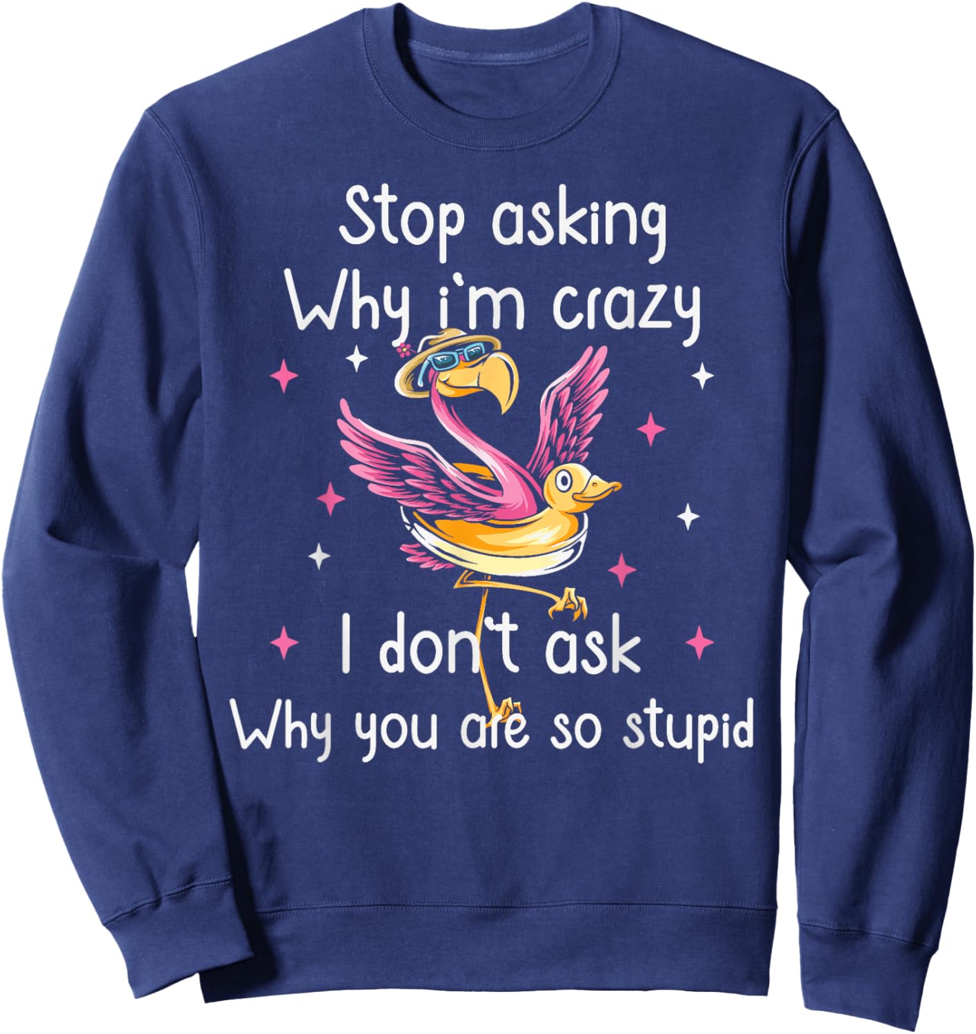 Stop Asking Why I'm Crazy I Don’t Ask Why You’re So Stupid Sweatshirt - Sweatshirt | Navy