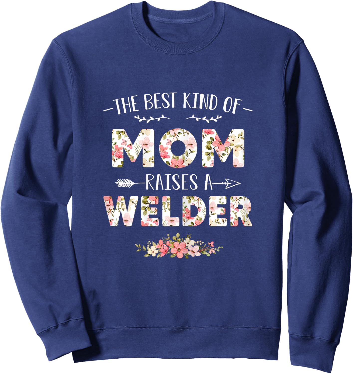 Floral The Best Kind Of Mom Raises A Welder Cute Mothers Day Sweatshirt - Sweatshirt | Navy