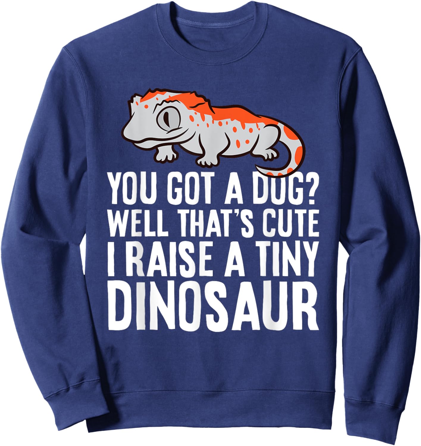 Gargoyle Gecko Reptile And Gifts Gargoyle Gecko Pet You Got A Dog? I Raise A Tiny Dinosaur Sweatshirt - Sweatshirt | Navy