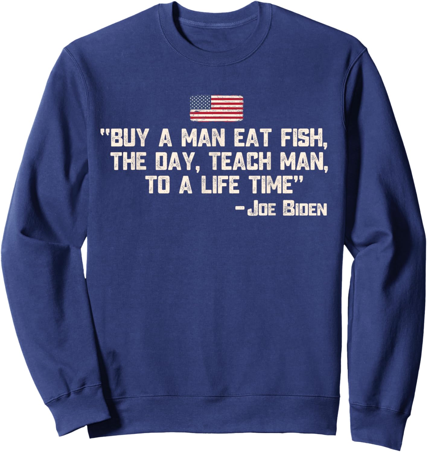 Buy a man eat fish the day teach man Joe Biden Quote Sweatshirt - Sweatshirt | Navy