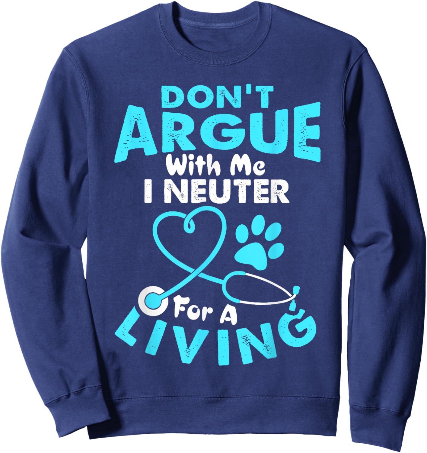 Don't Argue With Me I Neuter For A Living Funny Vet Tech Sweatshirt - Sweatshirt | Navy