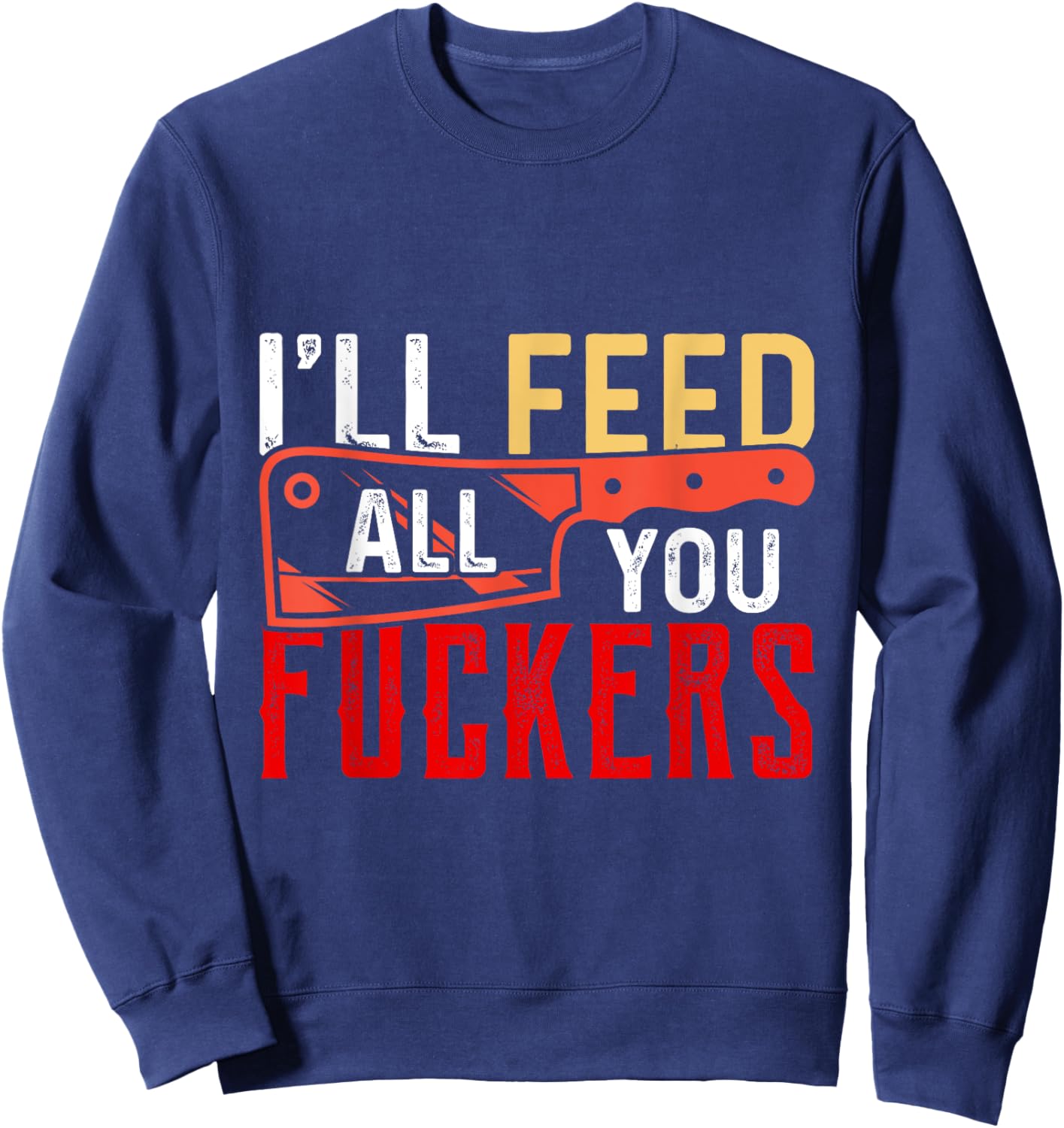 I'll Feed All You Fuckers Funny Cooking Chef Sweatshirt - Sweatshirt | Navy