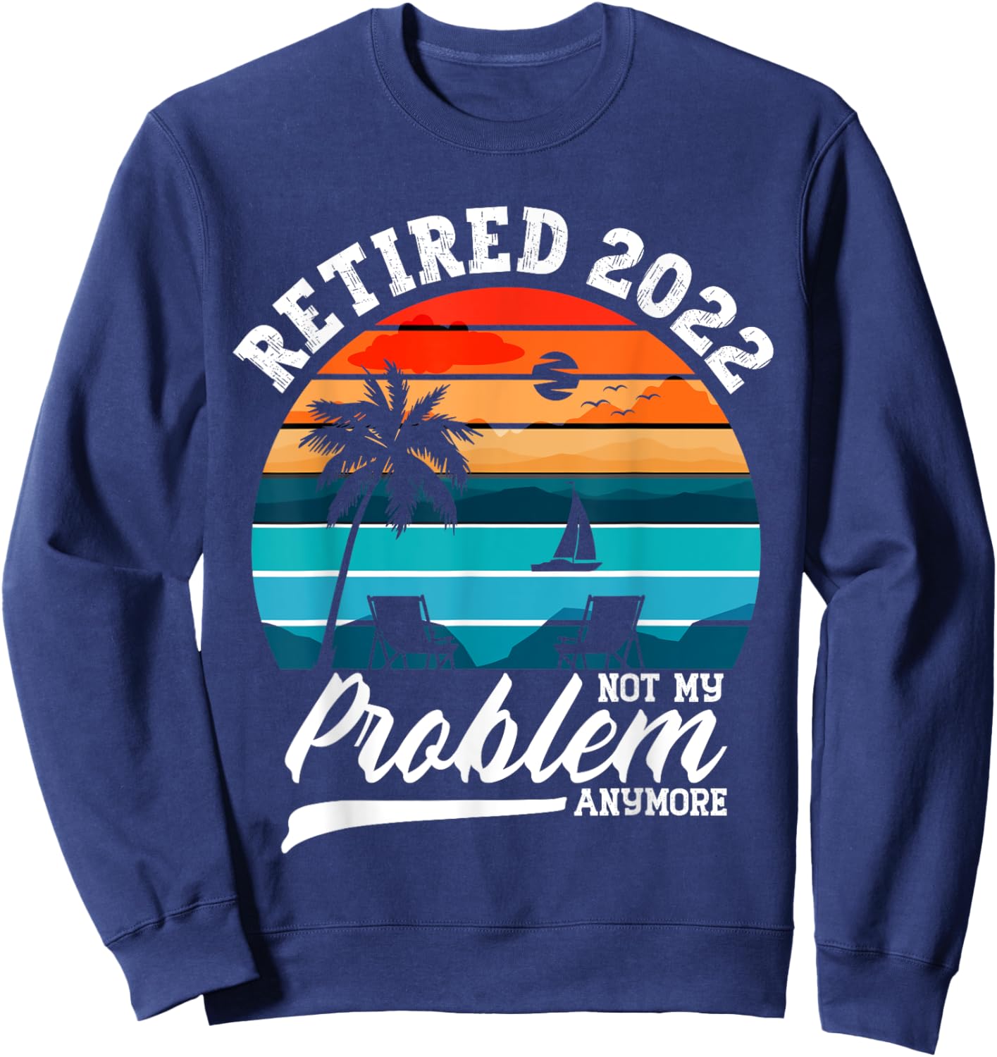 Retired 2022 Not My Problem Anymore Retirement Gifts Men Sweatshirt - Sweatshirt | Navy