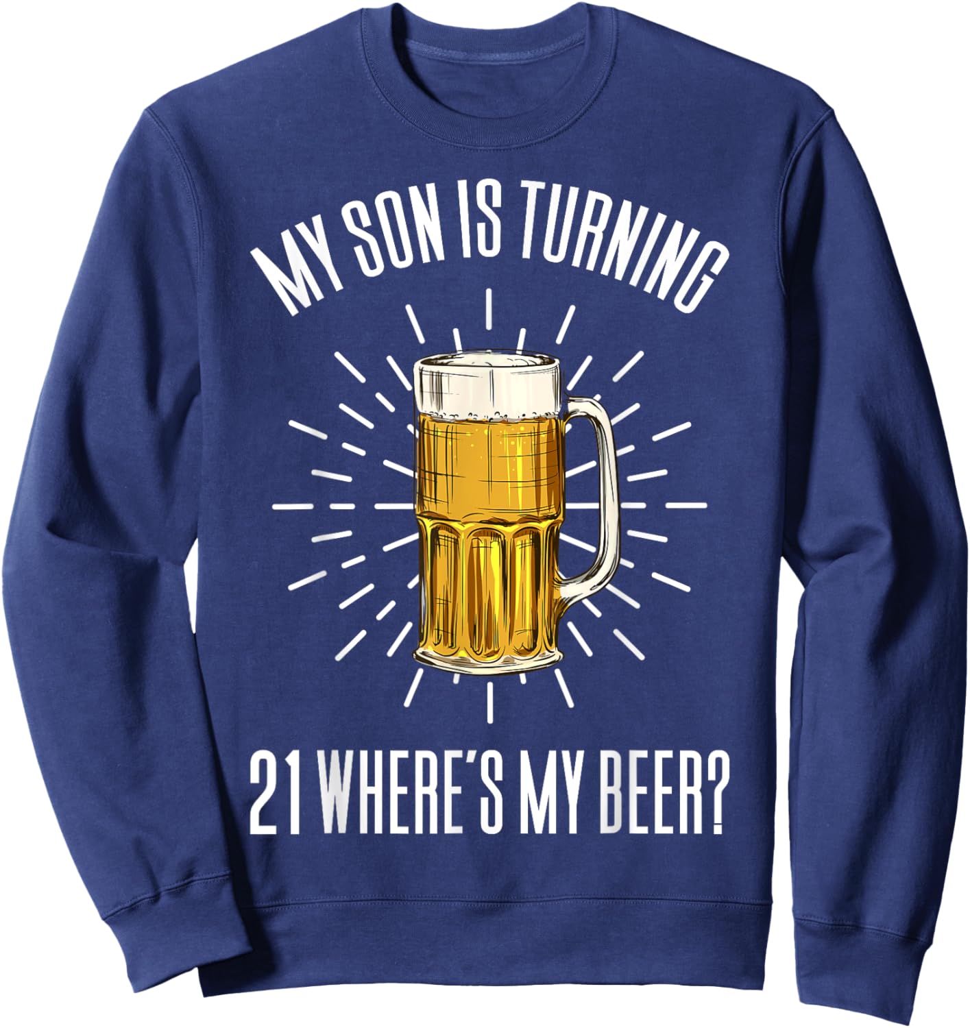 My Son Is Turning 21 Where's My Beer Sweatshirt - Sweatshirt | Navy