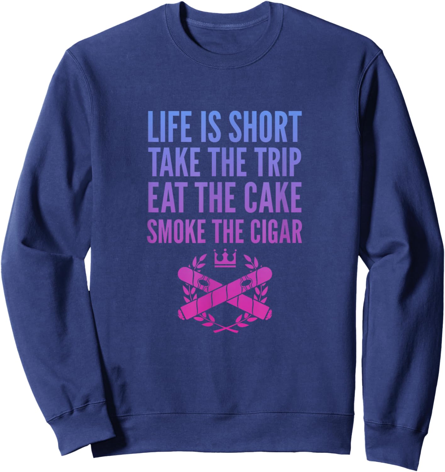 Cigars Smoker Life Is Short Take Trip Eat Cake Smoke Cigar Sweatshirt - Sweatshirt | Navy