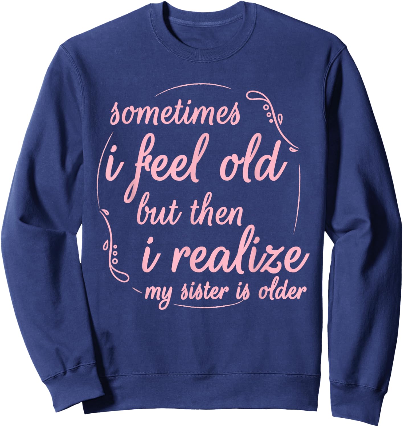 Sometimes I Feel Old But Then I Realize My Sister is Older Sweatshirt - Sweatshirt | Navy