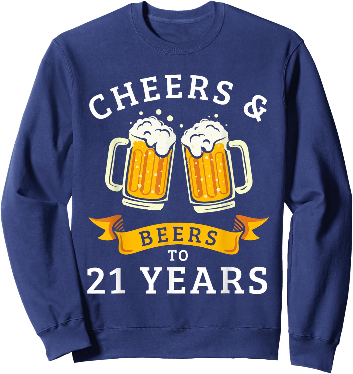 Cheers And Beers To 21 Years Funny 21st Birthday Drinking Sweatshirt - Sweatshirt | Navy