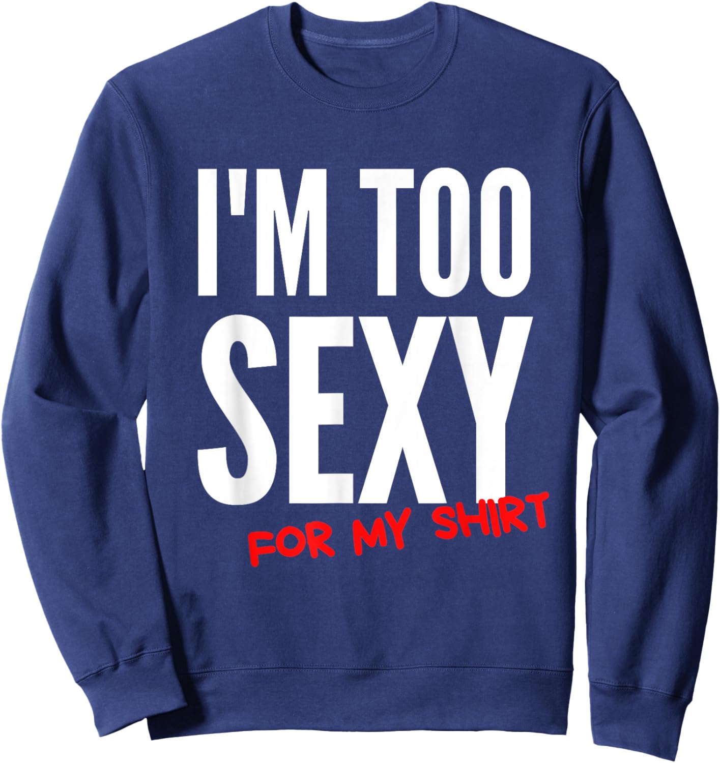 I'm Too Sexy For My Shirt Funny Sweatshirt - Sweatshirt | Navy