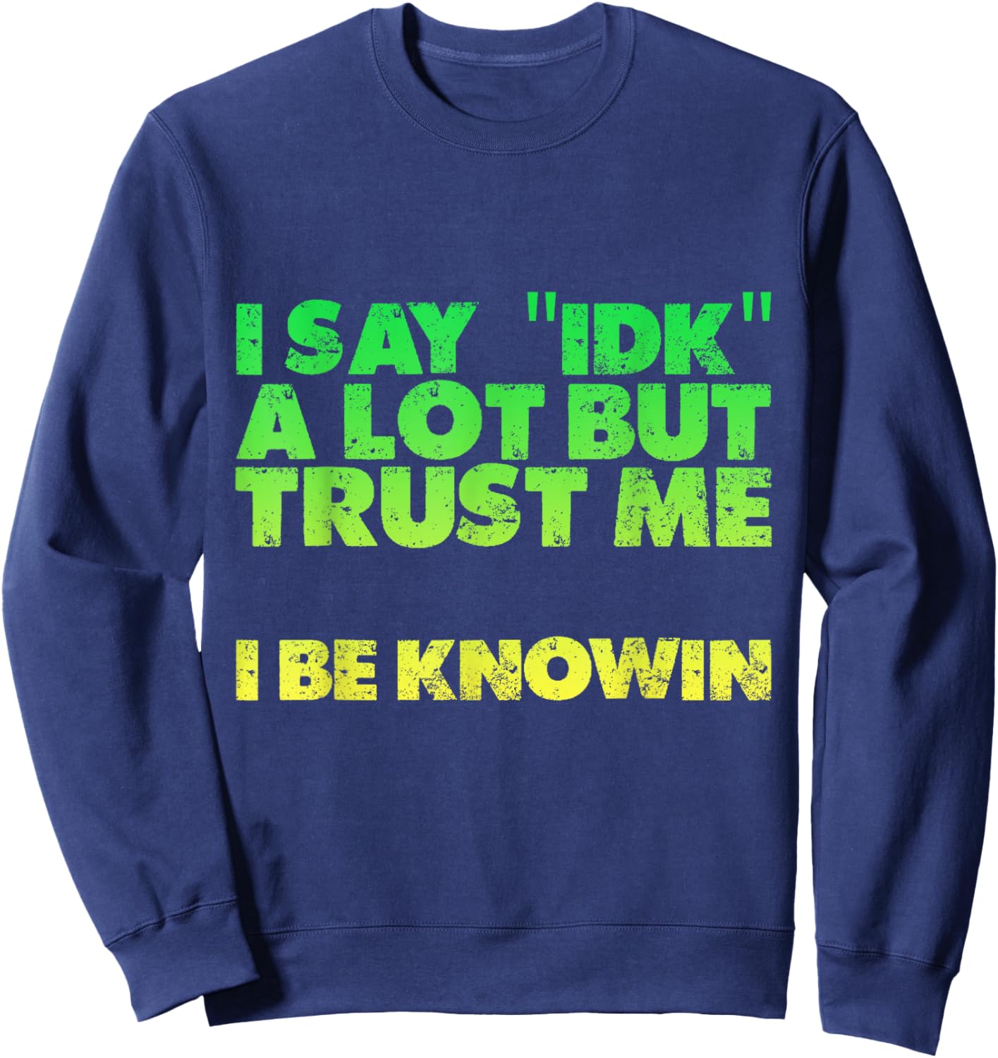 I Say idk A Lot But Trust Me, I Be Knowin Sweatshirt - Sweatshirt | Navy