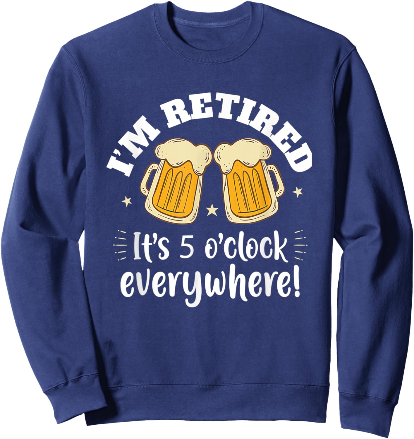 I'm Retired It's 5 O'clock Everywhere Funny Retirement Beer Sweatshirt - Sweatshirt | Navy
