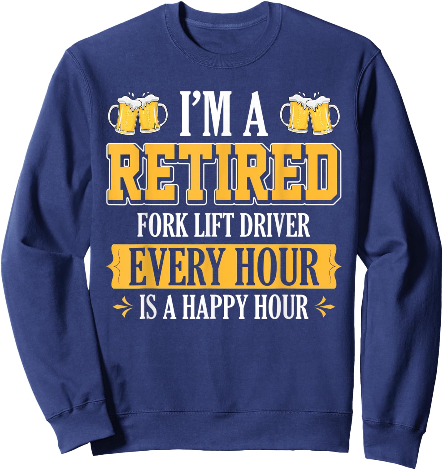 I'm a Retired Fork Lift Driver Every Hour Beer Lover Sweatshirt - Sweatshirt | Navy