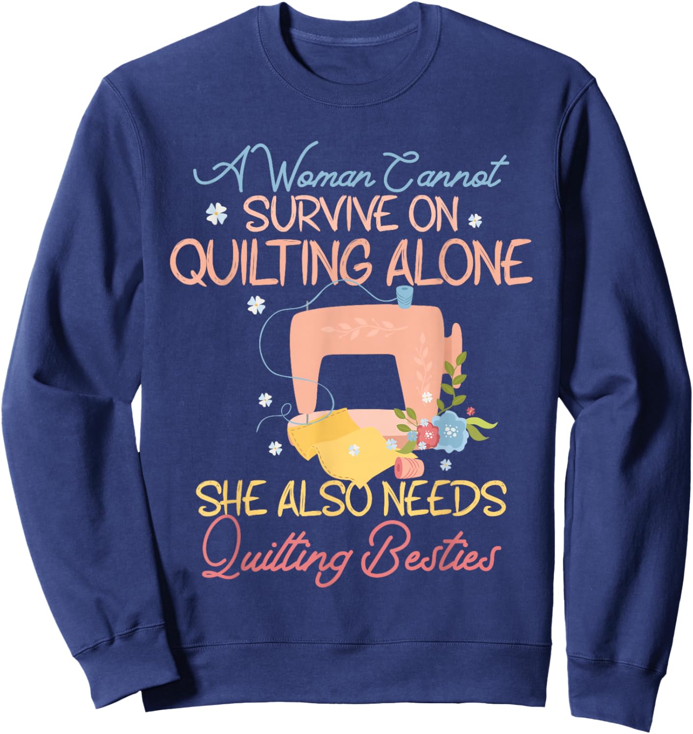 A Woman Cannot Survive On Quilting, Funny Quilting Besties Sweatshirt - Sweatshirt | Navy