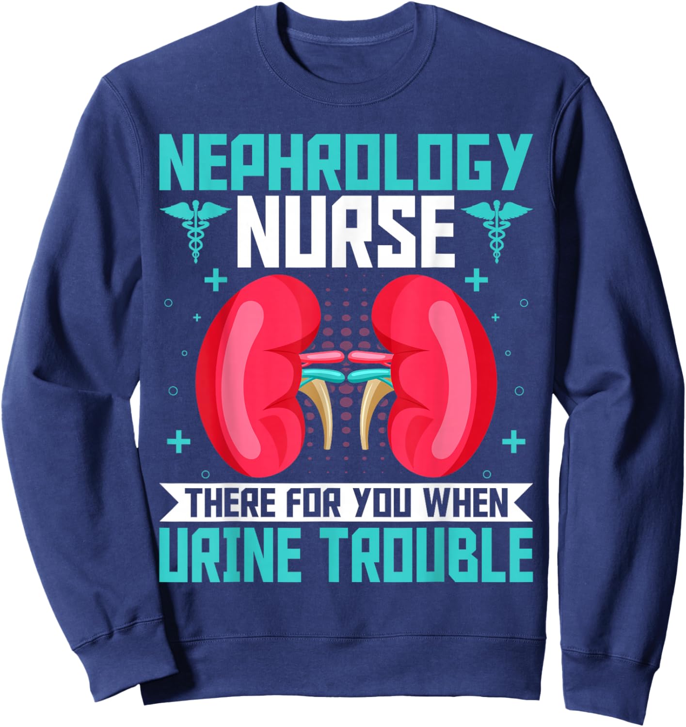 Nephrology Nurse Funny Kidney Nursing Dialysis Nurse Quote Sweatshirt - Sweatshirt | Navy