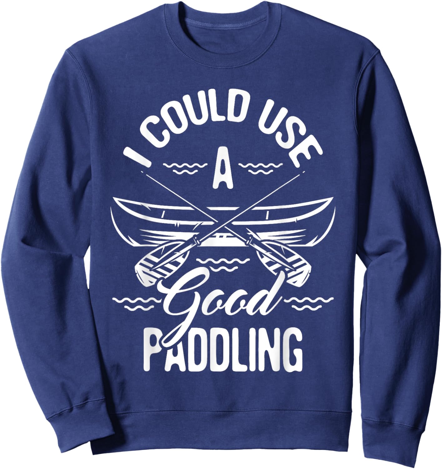 Funny Canoeing Shirts I Could Use A Good Paddling - Canoe Canoeing Paddle , Black Sweatshirt - Sweatshirt | Navy