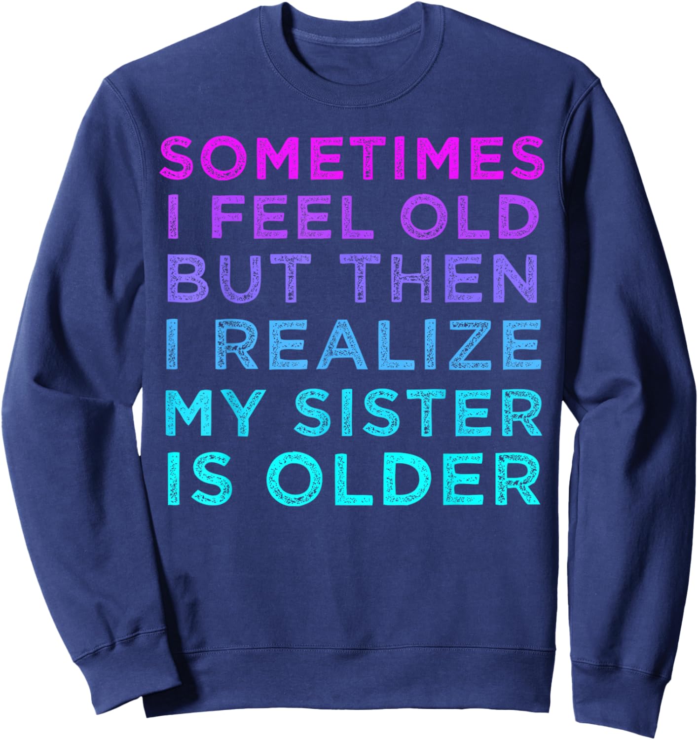 Sometimes I Feel Old but Then I Realize My Sister Is Older Sweatshirt - Sweatshirt | Navy