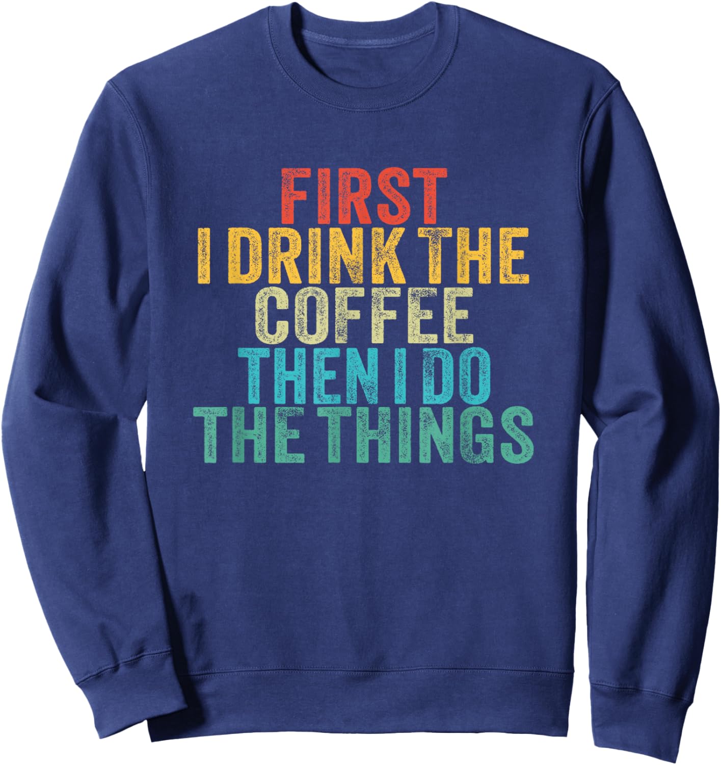 Funny First I Drink The Coffee Then I Do The Things Saying Sweatshirt - Sweatshirt | Navy
