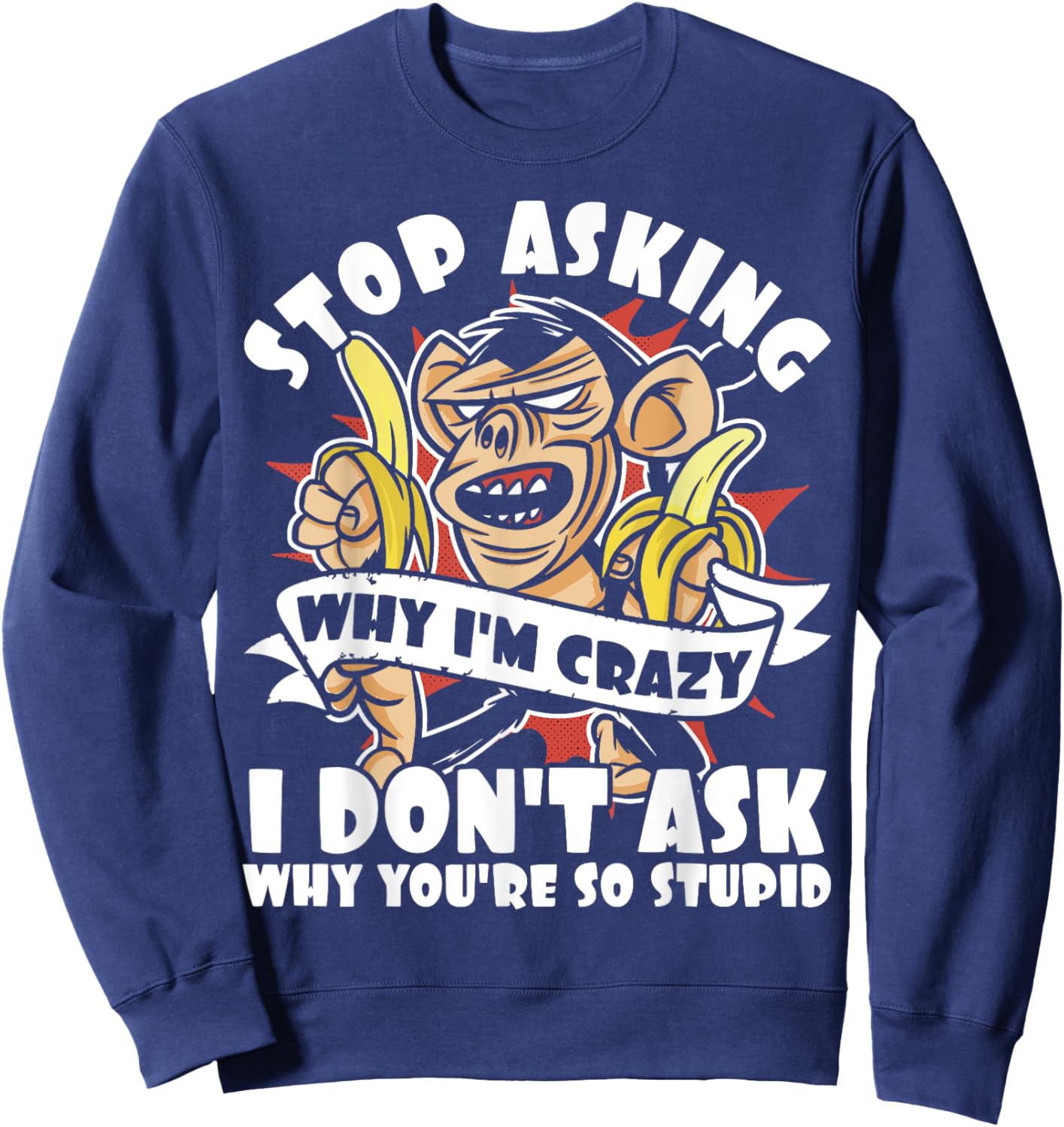 Stop Asking Why I'm Crazy, Bananas, Sarcastic Funny Monkey Sweatshirt - Sweatshirt | Navy