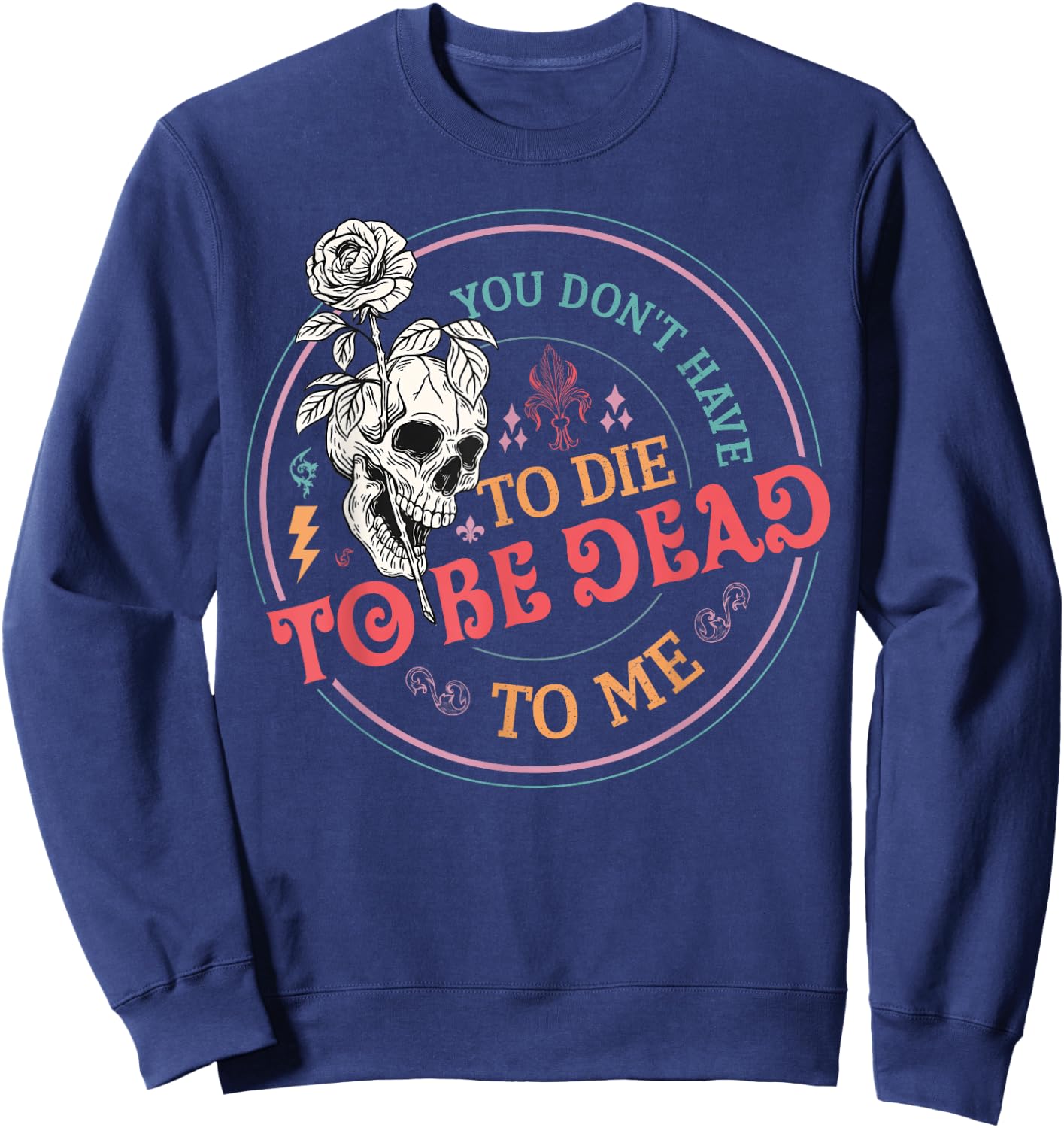 You Don't Have To Die To Be Dead To Me Sarcastic Skeleton Sweatshirt - Sweatshirt | Navy