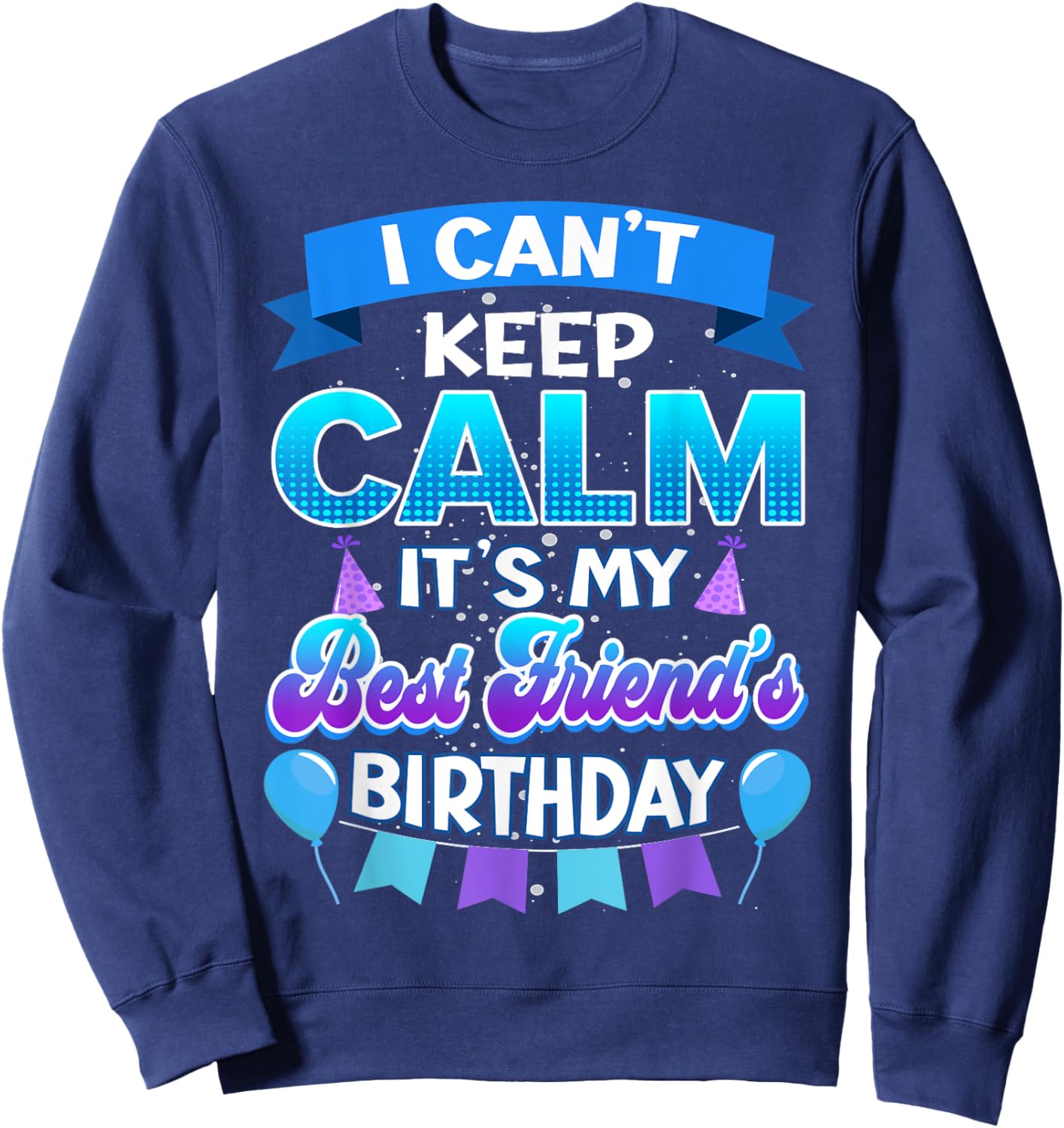 I Cant Keep Calm Its My Best Friend Birthday Shirt Bday Sweatshirt - Sweatshirt | Navy
