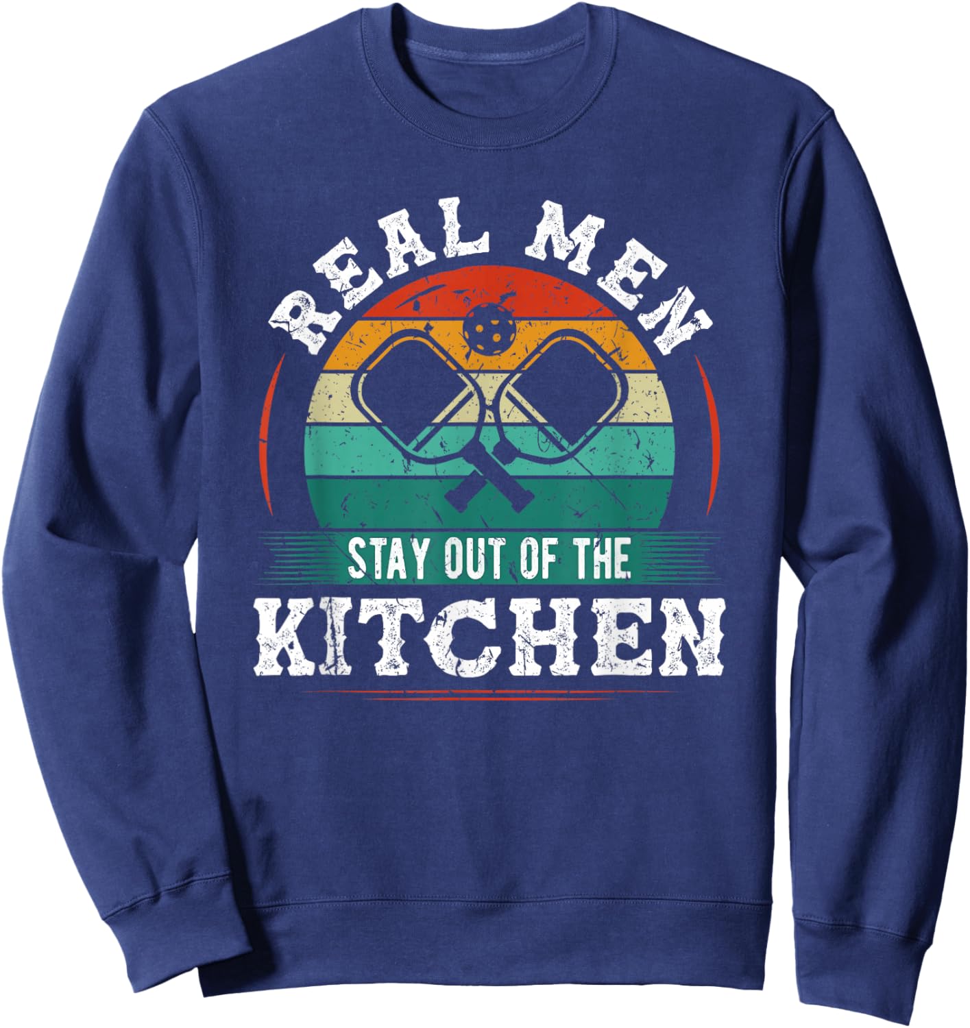 Real Men Stay Out Of The Kitchen, Funny Pickleball Sweatshirt - Sweatshirt | Navy