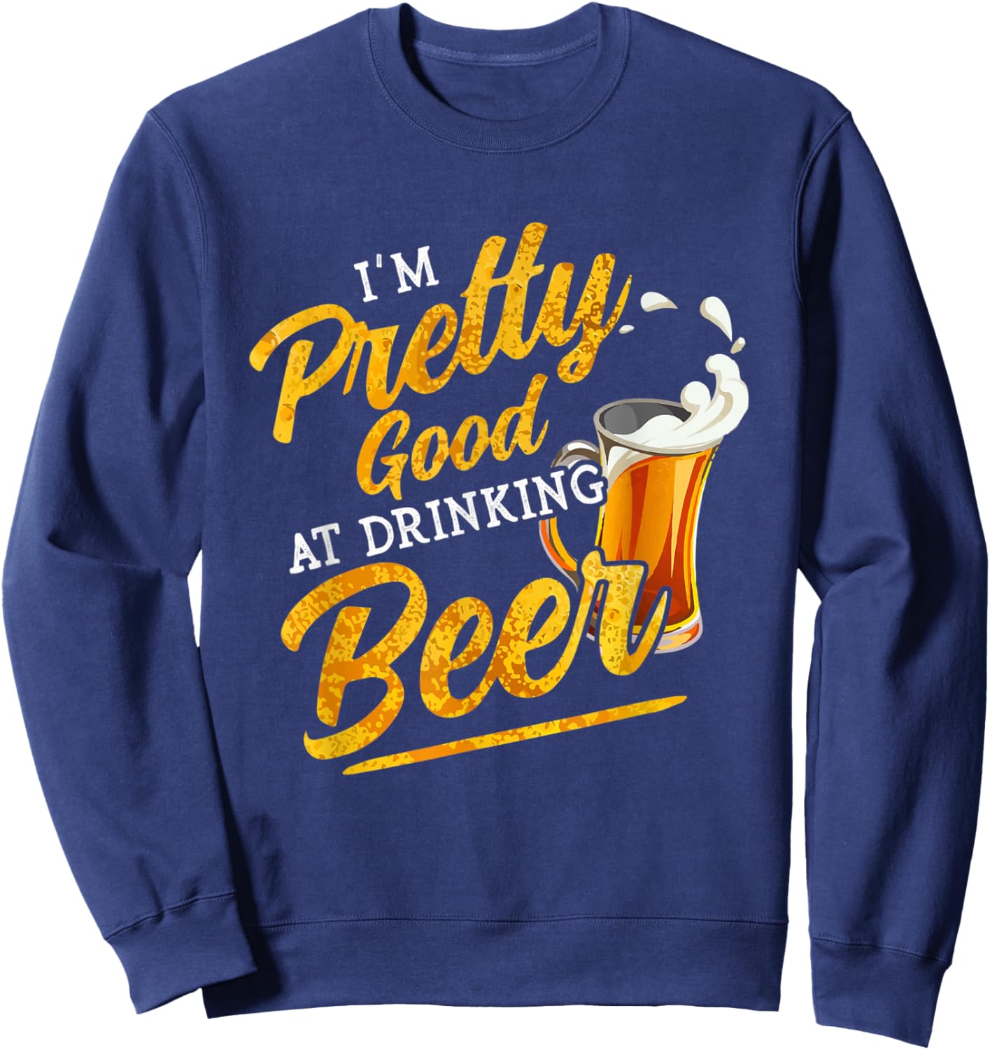 I'm Pretty Good at Drinking Beer Funny Alcohol Drink Lover Sweatshirt - Sweatshirt | Navy