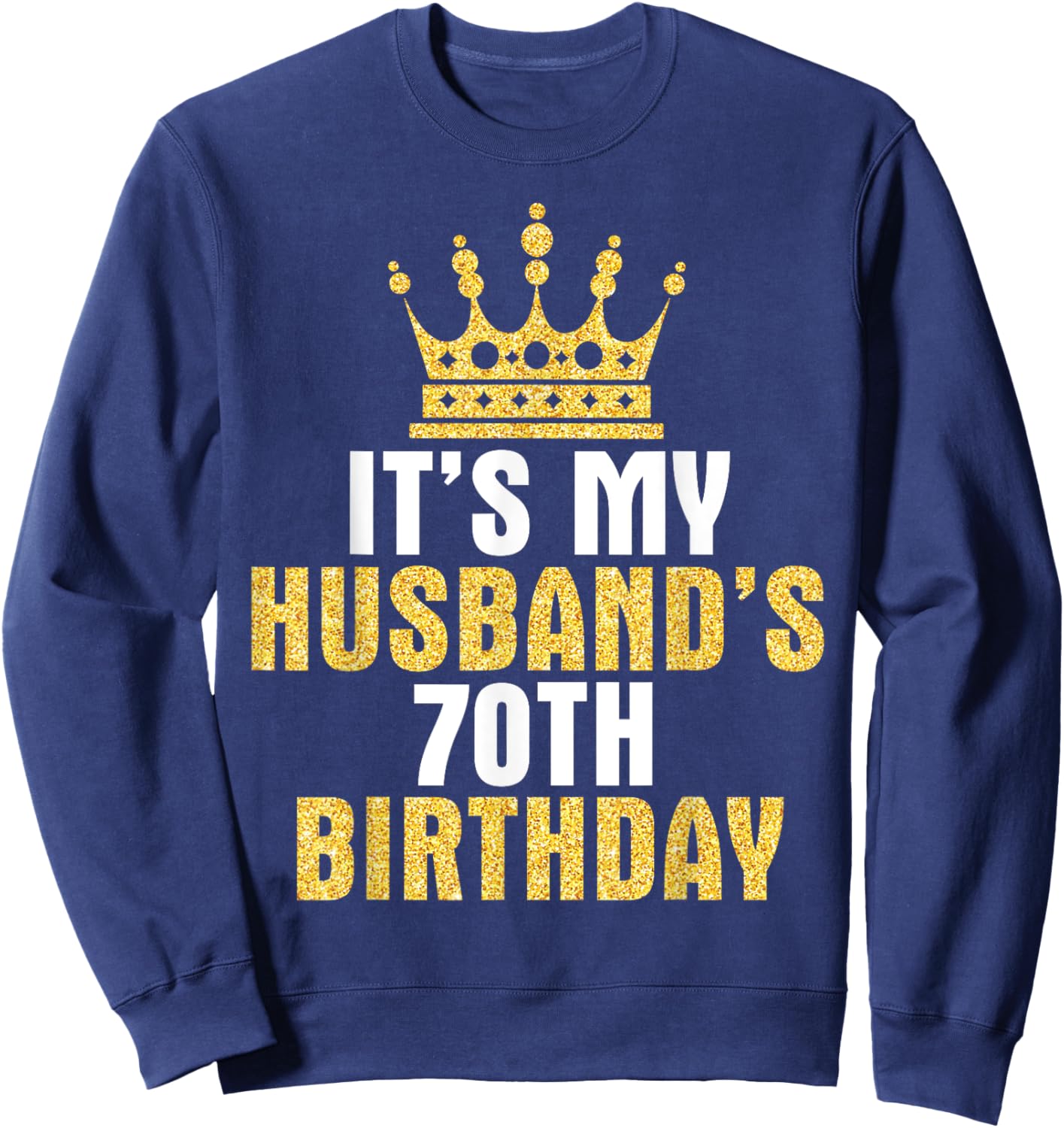 It's My Husband 70th Birthday Happy 70 Years Old To Him Wife Sweatshirt - Sweatshirt | Navy