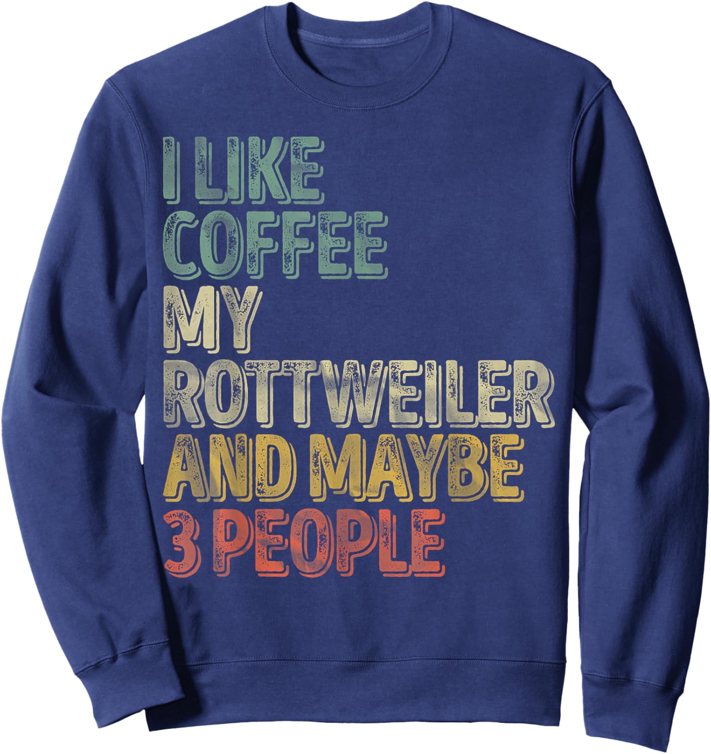 Coffee Shirt I Like Coffee My Rottweiler And Maybe 3 People Sweatshirt - Sweatshirt | Navy