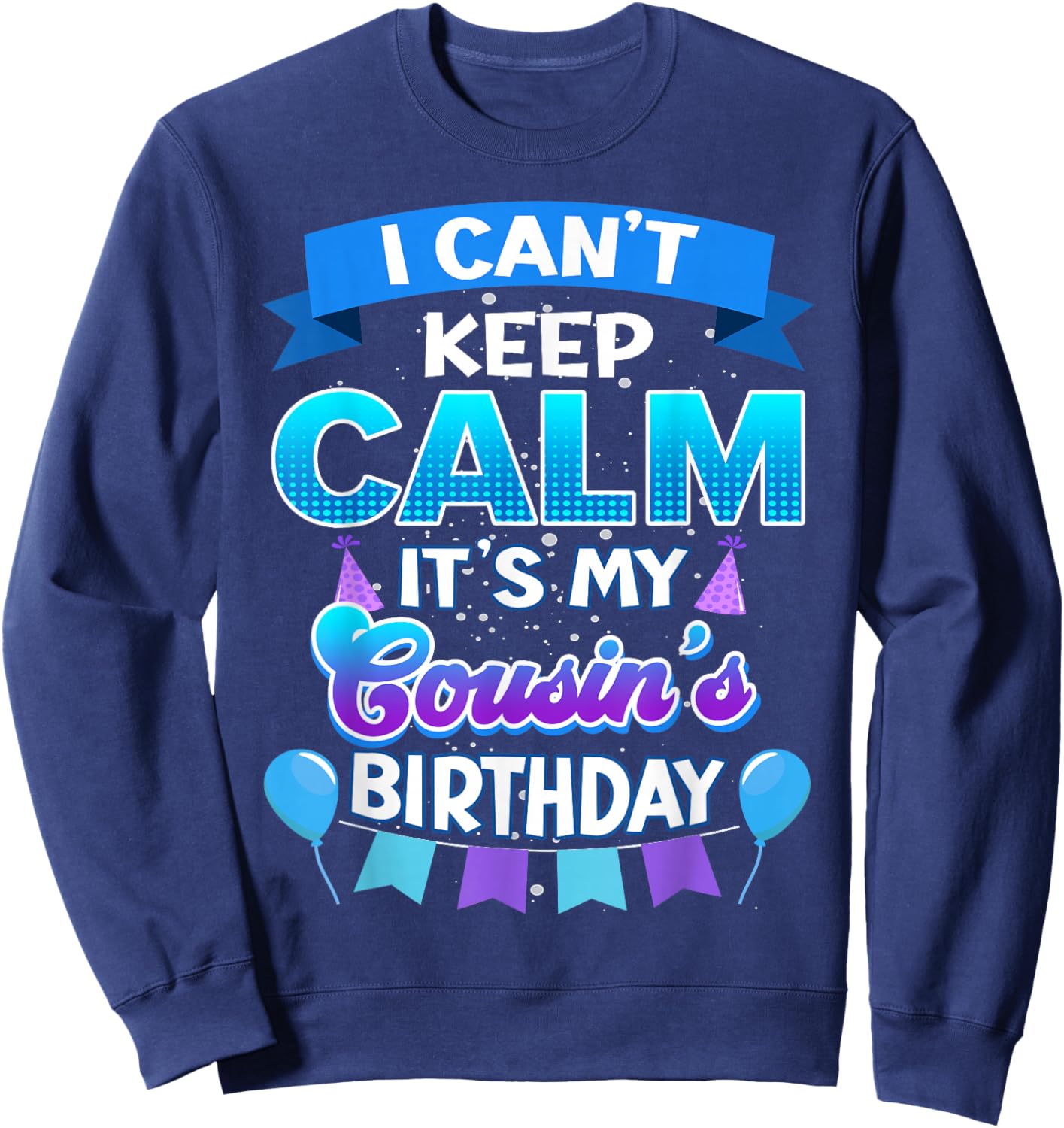 I Cant Keep Calm Its My Cousin Birthday Shirt Bday Sweatshirt - Sweatshirt | Navy
